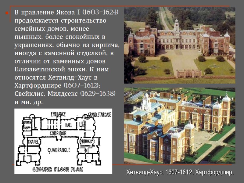 В правление Якова I (1603-1624) продолжается строительство семейных домов, менее пышных, более спокойных в